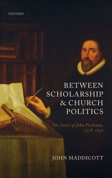 Between Scholarship and Church Politics: The Lives of John Prideaux, 1578-1650