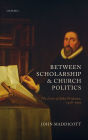 Between Scholarship and Church Politics: The Lives of John Prideaux, 1578-1650