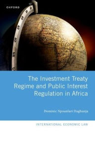 Title: The Investment Treaty Regime and Public Interest Regulation in Africa, Author: Dominic Npoanlari Dagbanja