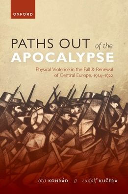Paths out of the Apocalypse: Physical Violence in the Fall and Renewal of Central Europe, 1914-1922