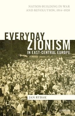 Everyday Zionism East-Central Europe: Nation-Building War and Revolution, 1914-1920