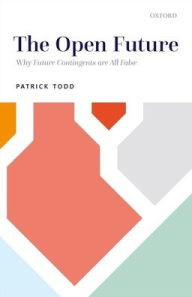 Title: The Open Future: Why Future Contingents are All False, Author: Patrick Todd