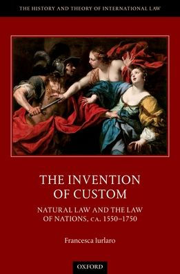 the Invention of Custom: Natural Law and Nations, ca. 1550-1750