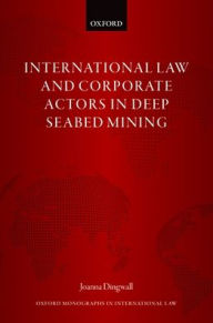 Title: International Law and Corporate Actors in Deep Seabed Mining, Author: Joanna Dingwall