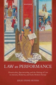 Title: Law as Performance: Theatricality, Spectatorship, and the Making of Law in Ancient, Medieval, and Early Modern Europe, Author: Julie Stone Peters