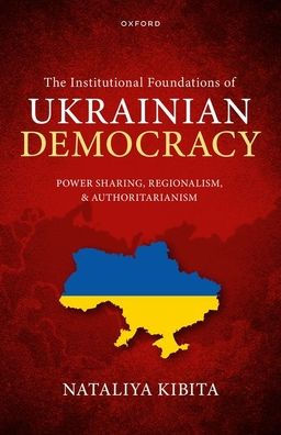 The Institutional Foundations of Ukrainian Democracy: Power Sharing, Regionalism, and Authoritarianism