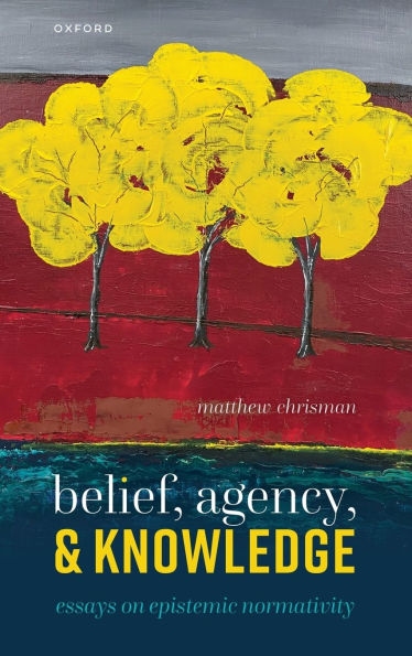 Belief, Agency, and Knowledge: Essays on Epistemic Normativity