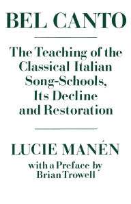 Title: Bel Canto: The Teaching of the Classical Italian Song-Schools, Its Decline and Restoration, Author: Lucie Manïn