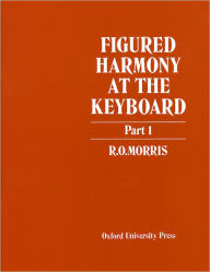 Title: Figured Harmony at the Keyboard Part 1 / Edition 1, Author: R. O. Morris