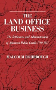 Title: The Land Office Business: The Settlement and Administration of American Public Lands, 1789-1837, Author: Malcolm J. Rohrbough