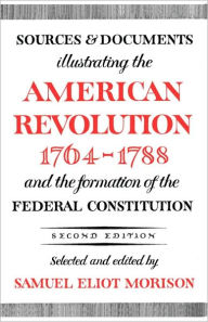 Title: Sources and Documents Illustrating the American Revolution, 1764-1788: and the Formation of the Federal Constitution / Edition 2, Author: Samuel Eliot Morison