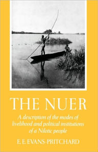 Title: The Nuer: A Description of the Modes of Livelihood and Political Institutions of a Nilotic People / Edition 1, Author: Edward E. Evans-Pritchard