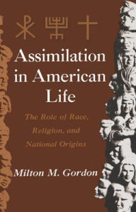 Title: Assimilation in American Life: The Role of Race, Religion and National Origins / Edition 1, Author: Milton M. Gordon