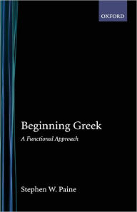 Title: Beginning Greek: A Functional Approach / Edition 1, Author: Stephen W. Paine