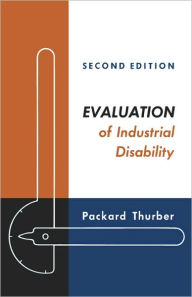 Title: Evaluation of Industrial Disability: Prepared by the Committee of the California Medical Association and Industrial Accident Commission of the State of California for Standardization of Joint Measures in Industrial Injury Cases. / Edition 1, Author: Packard Thurber