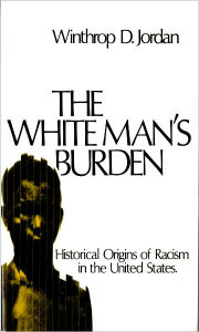 Title: The White Man's Burden: Historical Origins of Racism in the United States / Edition 1, Author: Winthrop D. Jordan