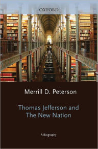 Title: Thomas Jefferson and the New Nation: A Biography / Edition 1, Author: Merrill D. Peterson