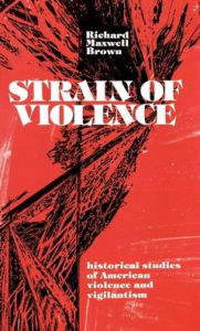 Title: Strain of Violence: Historical Studies of American Violence and Vigilantism, Author: Richard Maxwell Brown