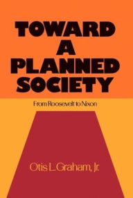 Title: Toward a Planned Society: From Roosevelt to Nixon, Author: Otis L. Graham