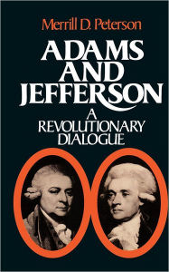 Title: Adams and Jefferson: A Revolutionary Dialogue / Edition 1, Author: Merrill D. Peterson