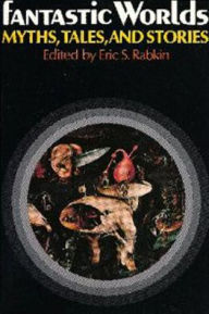 Title: Fantastic Worlds: Myths, Tales, and Stories, Author: Eric S. Rabkin