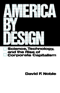Title: America by Design: Science, Technology, and the Rise of Corporate Capitalism, Author: David F. Noble