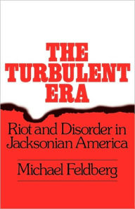 Title: The Turbulent Era: Riot and Disorder in Jacksonian America / Edition 1, Author: Michael Feldberg