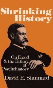 Title: Shrinking History: On Freud and the Failure of Psychohistory, Author: David E. Stannard
