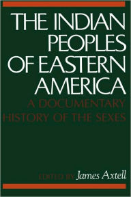 Title: The Indian Peoples of Eastern America: A Documentary History of the Sexes / Edition 1, Author: James Axtell