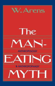 Title: The Man-Eating Myth: Anthropology and Anthropophagy / Edition 1, Author: William Arens