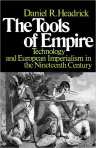 Title: The Tools of Empire: Technology and European Imperialism in the Nineteenth Century / Edition 1, Author: Daniel R. Headrick
