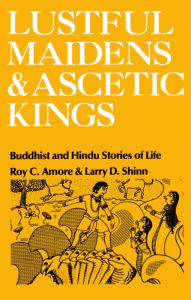 Title: Lustful Maidens and Ascetic Kings: Buddhist and Hindu Stories of Life / Edition 1, Author: Roy C. Amore
