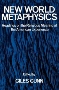 Title: New World Metaphysics: Readings on the Religious Meaning of the American Experience / Edition 1, Author: Giles B. Gunn