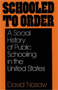 Title: Schooled to Order: A Social History of Public Schooling in the United States / Edition 1, Author: David Nasaw