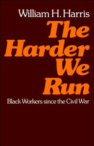 Title: The Harder We Run: Black Workers since the Civil War / Edition 1, Author: William H. Harris