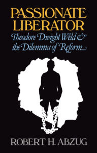 Title: Passionate Liberator: Theodore Dwight Weld and the Dilemma of Reform, Author: Robert H. Abzug