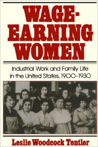 Title: Wage-Earning Women: Industrial Work and Family Life in the United States, 1900-1930 / Edition 1, Author: Leslie Woodcock Tentler