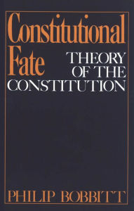 Title: Constitutional Fate: Theory of the Constitution / Edition 1, Author: Philip Bobbitt