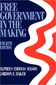 Title: Free Government in the Making: Readings in American Political Thought / Edition 4, Author: Alphaeus Thomas Mason