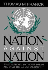 Title: Nation Against Nation: What Happened to the U.N. Dream and What the U.S. Can Do About It, Author: Thomas M. Franck