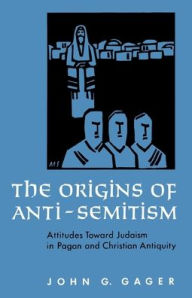 Title: The Origins of Anti-Semitism: Attitudes Toward Judaism in Pagan and Christian Antiquity / Edition 1, Author: John G. Gager