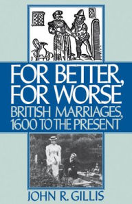 Title: For Better, for Worse: British Marriages, 1600 to the Present, Author: John R. Gillis