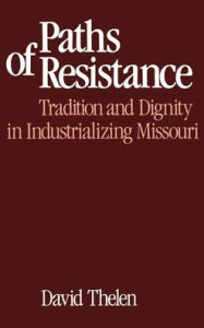 Title: Paths of Resistance: Tradition and Dignity in Industrializing Missouri, Author: David P. Thelen