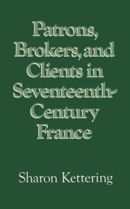 Title: Patrons, Brokers, and Clients in Seventeenth-Century France, Author: Sharon Kettering