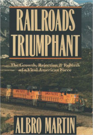 Title: Railroads Triumphant: The Growth, Rejection, and Rebirth of a Vital American Force / Edition 1, Author: Albro Martin