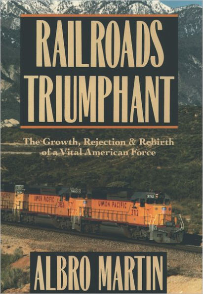 Railroads Triumphant: The Growth, Rejection, and Rebirth of a Vital American Force / Edition 1