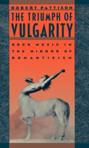 Title: The Triumph of Vulgarity: Rock Music in the Mirror of Romanticism, Author: Robert Pattison