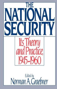 Title: The National Security: Its Theory and Practice, 1945-1960, Author: Norman A. Graebner