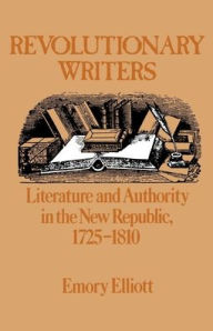 Title: Revolutionary Writers: Literature and Authority in the New Republic, 1725-1810, Author: Emory Elliott