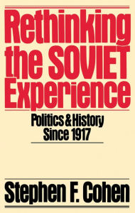 Title: Rethinking the Soviet Experience: Politics and History since 1917 / Edition 1, Author: Stephen F. Cohen
